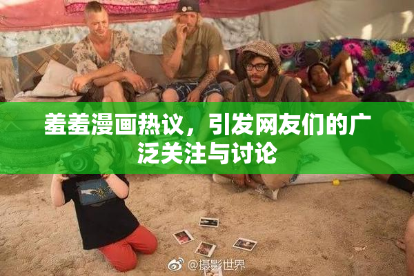 羞羞漫画热议，引发网友们的广泛关注与讨论