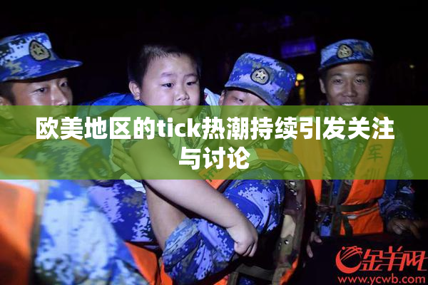 欧美地区的tick热潮持续引发关注与讨论