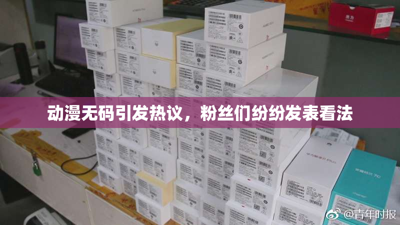动漫无码引发热议，粉丝们纷纷发表看法
