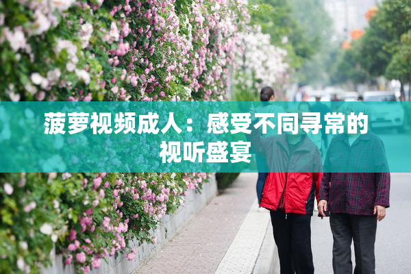 菠萝视频成人：感受不同寻常的视听盛宴