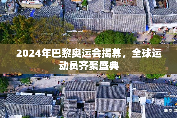 2024年巴黎奥运会揭幕，全球运动员齐聚盛典