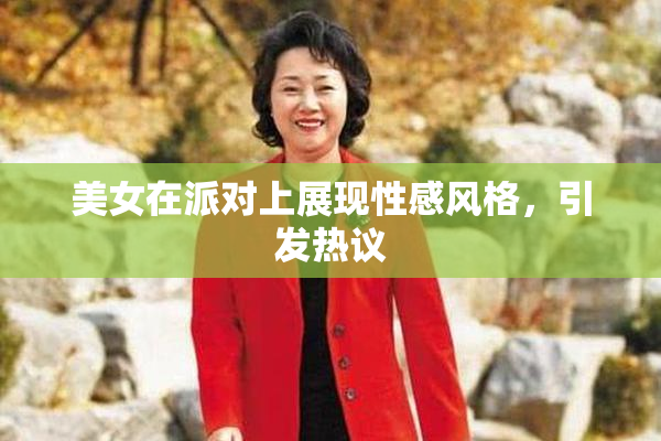 美女在派对上展现性感风格，引发热议