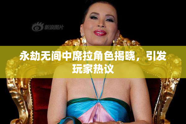 永劫无间中席拉角色揭晓，引发玩家热议