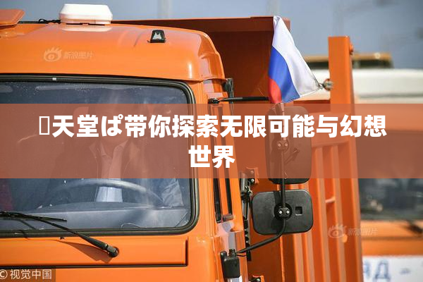 妺天堂ぱ带你探索无限可能与幻想世界