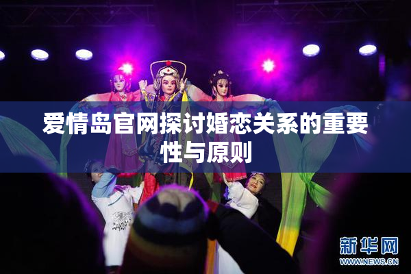 爱情岛官网探讨婚恋关系的重要性与原则