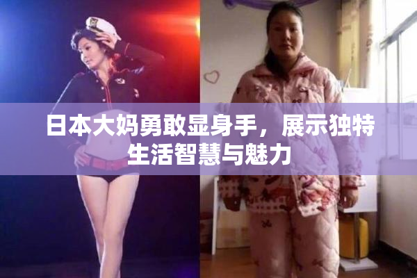 日本大妈勇敢显身手，展示独特生活智慧与魅力