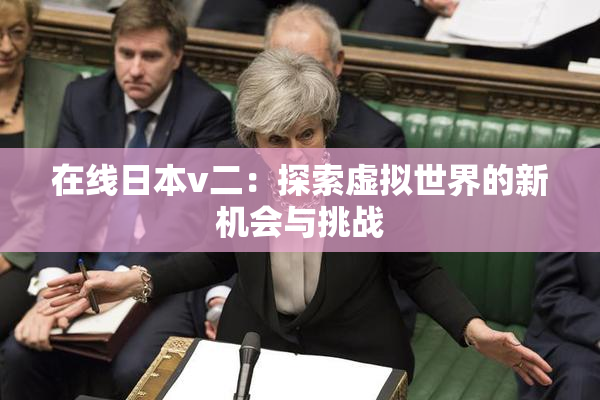 在线日本v二：探索虚拟世界的新机会与挑战