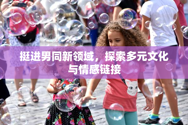 挺进男同新领域，探索多元文化与情感链接