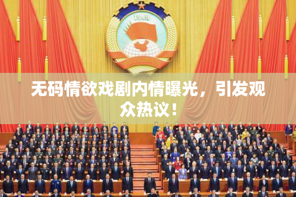 无码情欲戏剧内情曝光，引发观众热议！