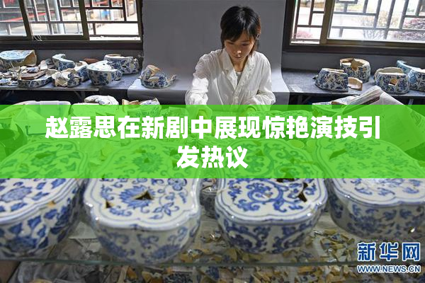 赵露思在新剧中展现惊艳演技引发热议