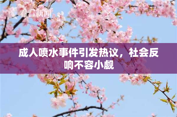 成人喷水事件引发热议，社会反响不容小觑