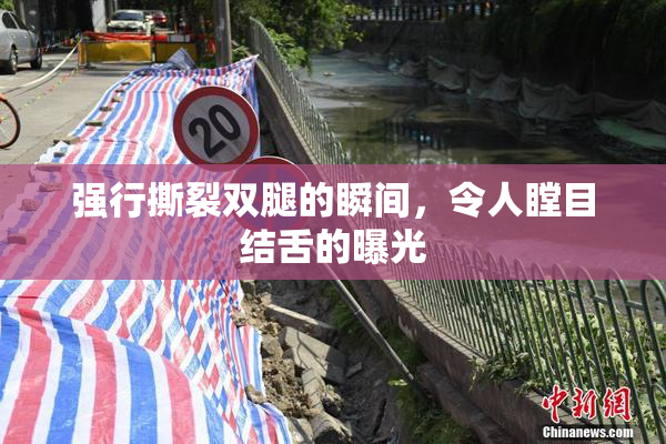 强行撕裂双腿的瞬间，令人瞠目结舌的曝光