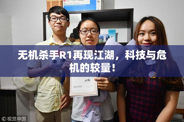 无机杀手R1再现江湖，科技与危机的较量！