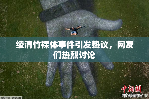 绫清竹裸体事件引发热议，网友们热烈讨论