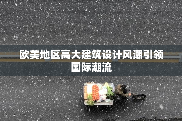 欧美地区高大建筑设计风潮引领国际潮流