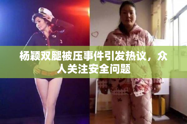 杨颖双腿被压事件引发热议，众人关注安全问题