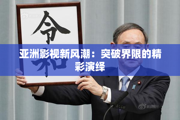 亚洲影视新风潮：突破界限的精彩演绎