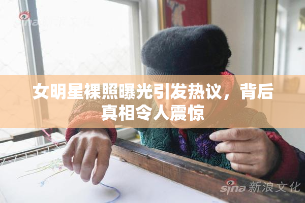 女明星裸照曝光引发热议，背后真相令人震惊