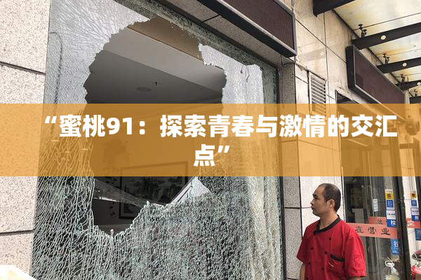 “蜜桃91：探索青春与激情的交汇点”