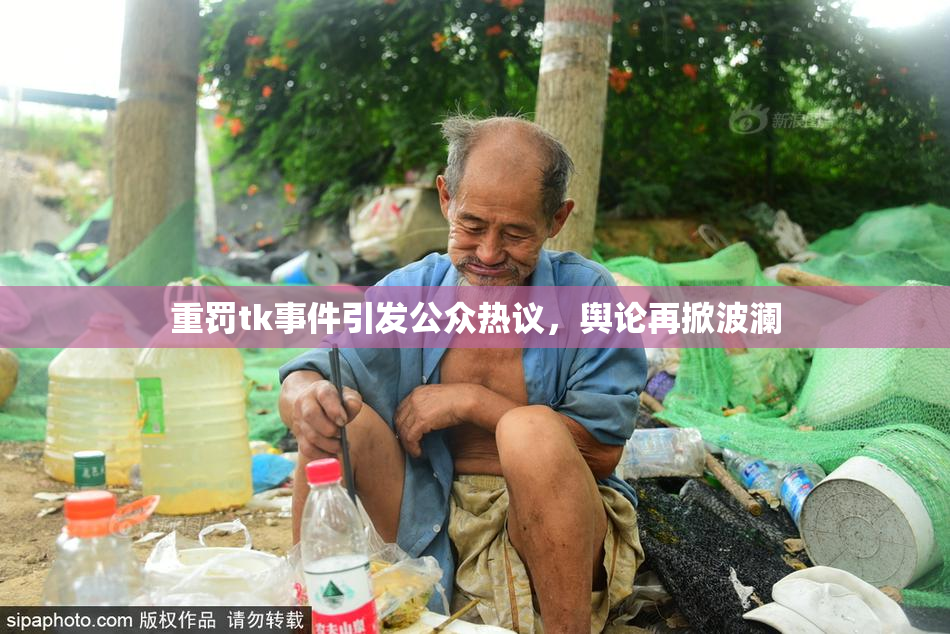 重罚tk事件引发公众热议，舆论再掀波澜