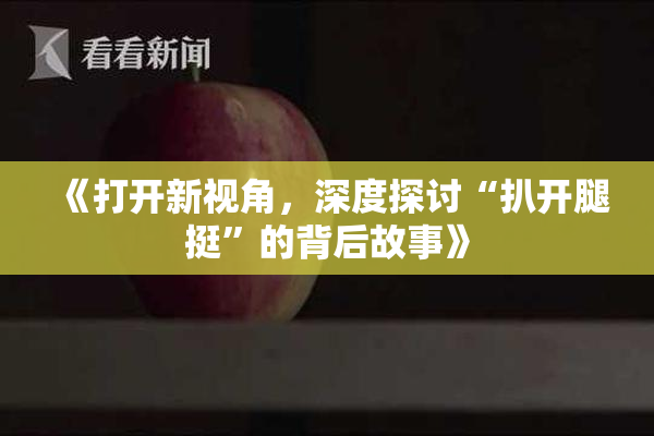 《打开新视角，深度探讨“扒开腿挺”的背后故事》