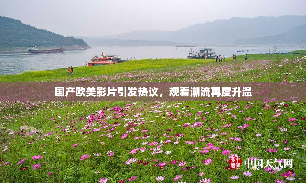 国产欧美影片引发热议，观看潮流再度升温