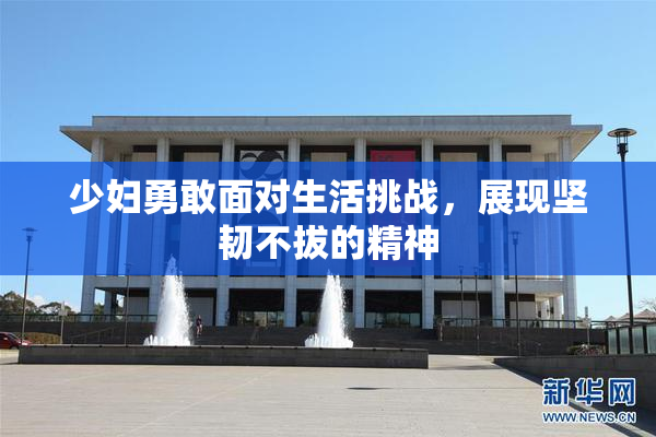 少妇勇敢面对生活挑战，展现坚韧不拔的精神