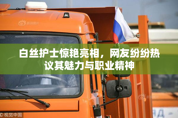 白丝护士惊艳亮相，网友纷纷热议其魅力与职业精神