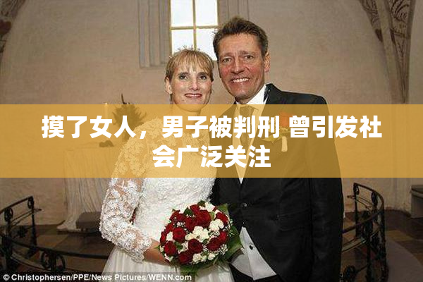 摸了女人，男子被判刑 曾引发社会广泛关注
