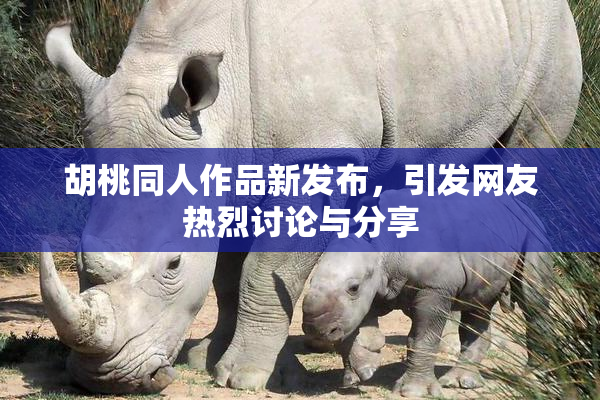 胡桃同人作品新发布，引发网友热烈讨论与分享