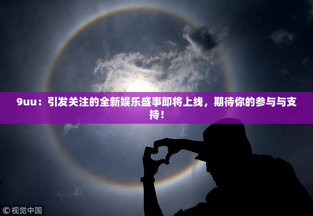 9uu：引发关注的全新娱乐盛事即将上线，期待你的参与与支持！