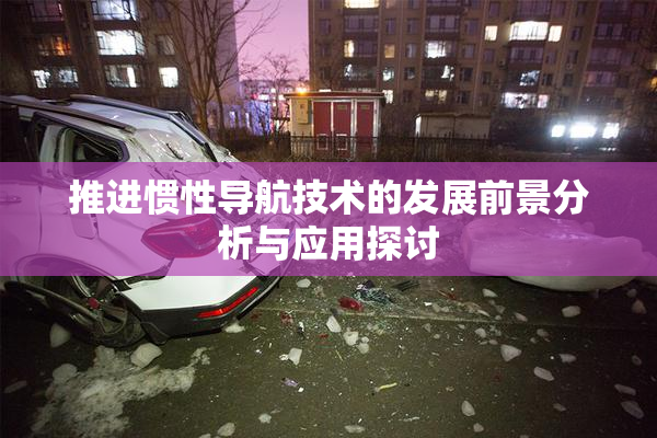 推进惯性导航技术的发展前景分析与应用探讨