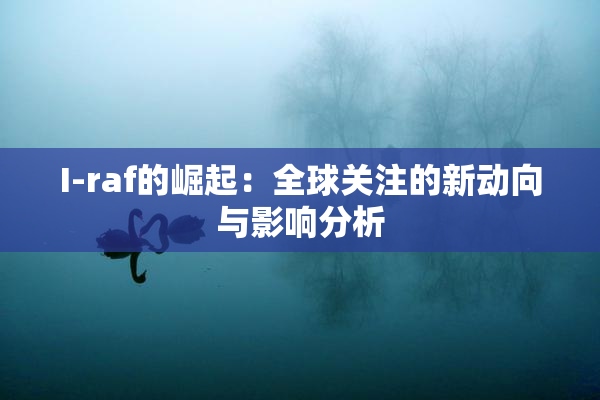 I-raf的崛起：全球关注的新动向与影响分析