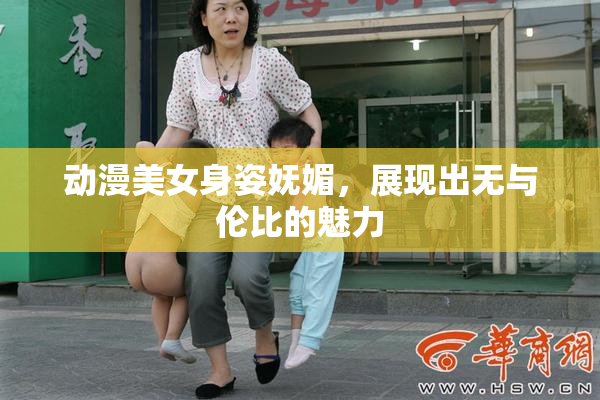 动漫美女身姿妩媚，展现出无与伦比的魅力