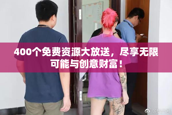 400个免费资源大放送，尽享无限可能与创意财富！
