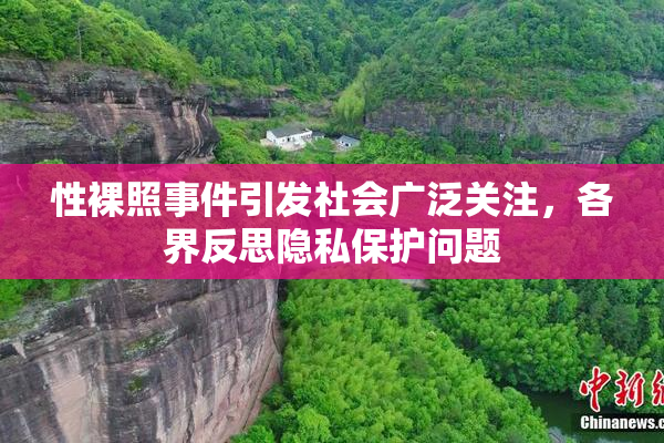 性裸照事件引发社会广泛关注，各界反思隐私保护问题