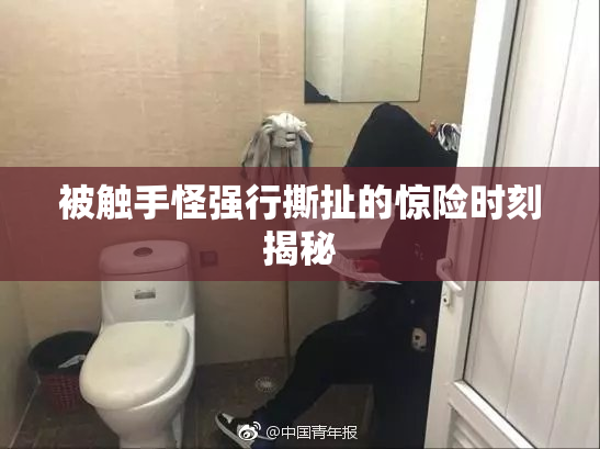 被触手怪强行撕扯的惊险时刻揭秘