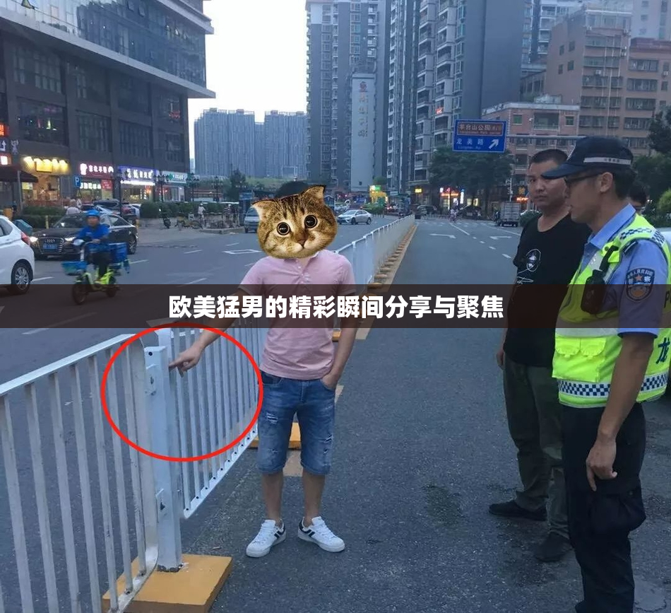 欧美猛男的精彩瞬间分享与聚焦