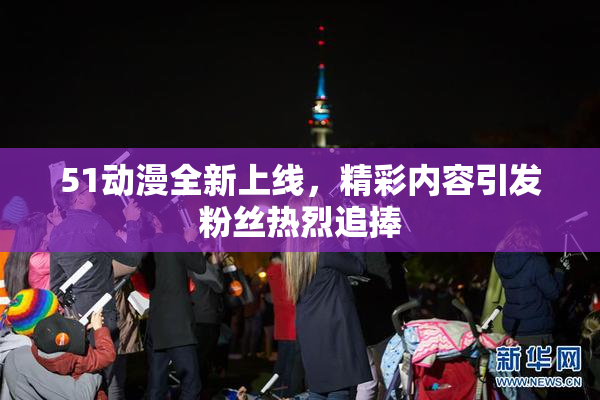 51动漫全新上线，精彩内容引发粉丝热烈追捧