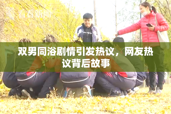 双男同浴剧情引发热议，网友热议背后故事