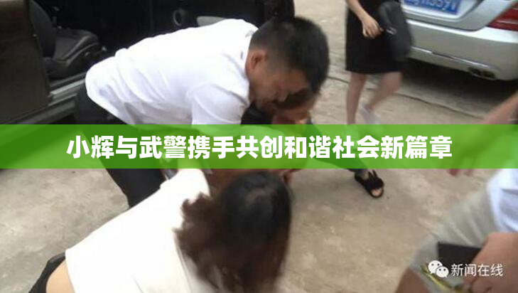 小辉与武警携手共创和谐社会新篇章