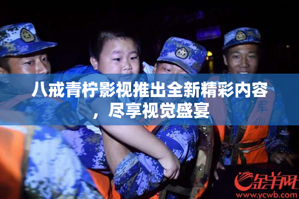 八戒青柠影视推出全新精彩内容，尽享视觉盛宴