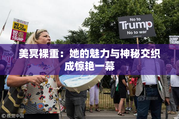 美冥裸重：她的魅力与神秘交织成惊艳一幕