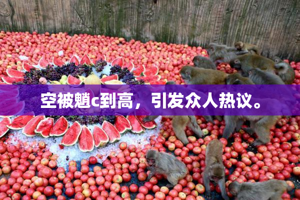 空被魈c到高，引发众人热议。