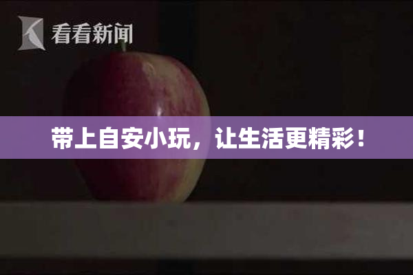 带上自安小玩，让生活更精彩！