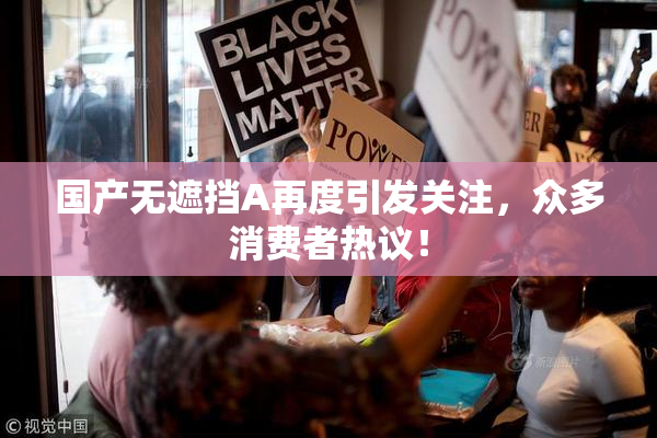 国产无遮挡A再度引发关注，众多消费者热议！