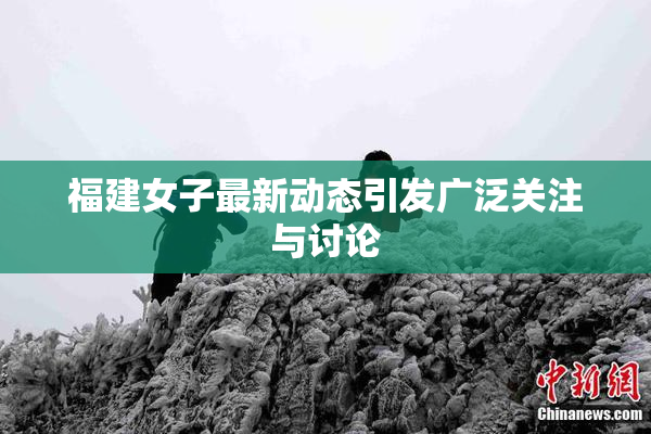 福建女子最新动态引发广泛关注与讨论
