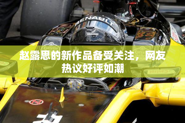 赵露思的新作品备受关注，网友热议好评如潮