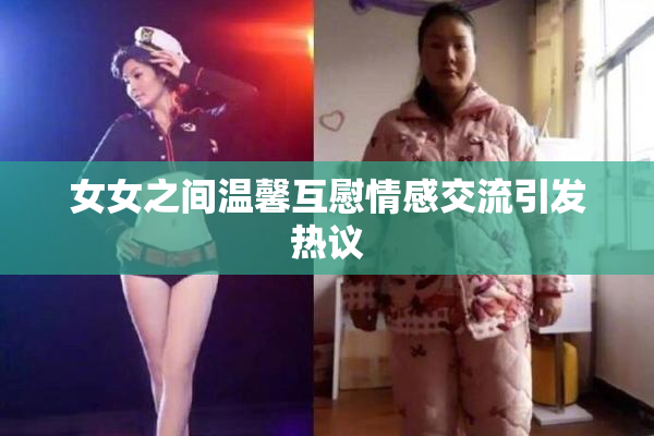 女女之间温馨互慰情感交流引发热议