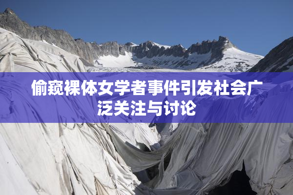 偷窥裸体女学者事件引发社会广泛关注与讨论